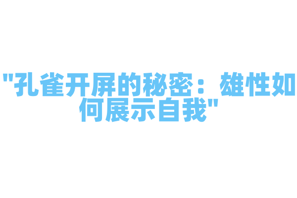 "孔雀开屏的秘密：雄性如何展示自我"